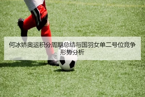何冰娇奥运积分周期总结与国羽女单二号位竞争形势分析